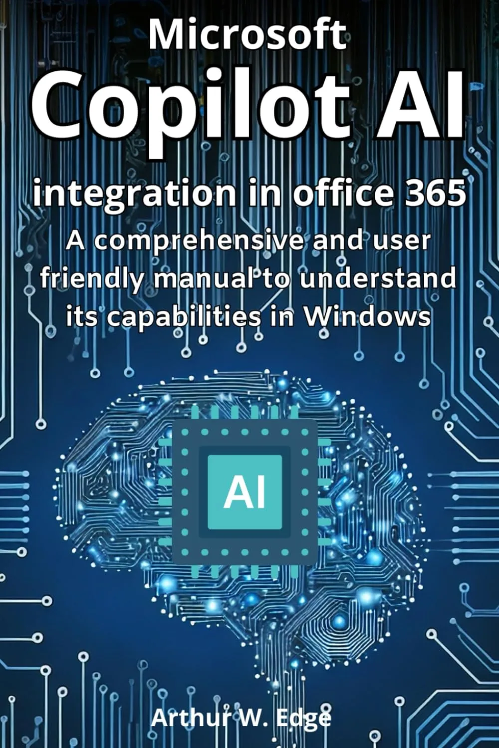 MICROSOFT COPILOT AI INTEGRATION IN OFFICE 365: A COMPREHENSIVE AND USER FRIENDLY MANUAL TO UNDERSTAND ITS CAPABILITIES IN WINDOWS