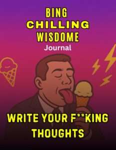 Bing Chilling Wisdom Journal: Write Your F**king Thoughts: A hilarious, rude, and unapologetic journal for chaos-thinkers, overthinkers, and legends ... to dump their genius (or garbage) on paper.