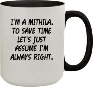 I'm A Mithila. To Save Time Let's Just Assume I'm Always Right. - 15oz Colored Inner & Handle Ceramic Coffee Mug, Black